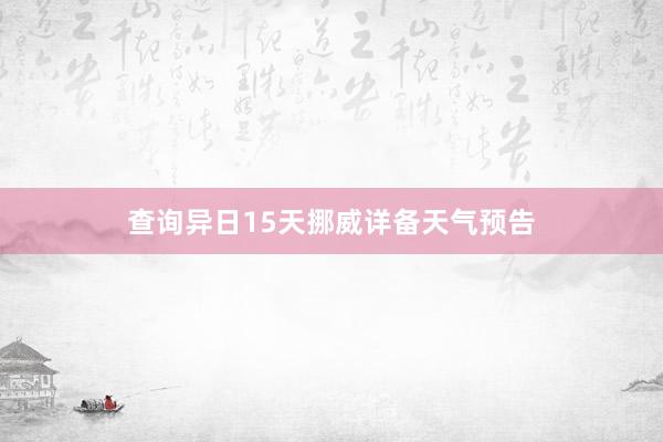 查询异日15天挪威详备天气预告